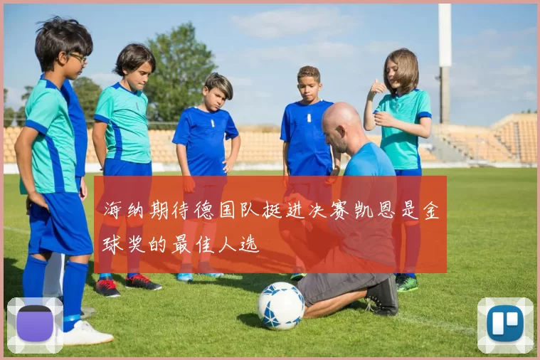 海纳期待德国队挺进决赛凯恩是金球奖的最佳人选