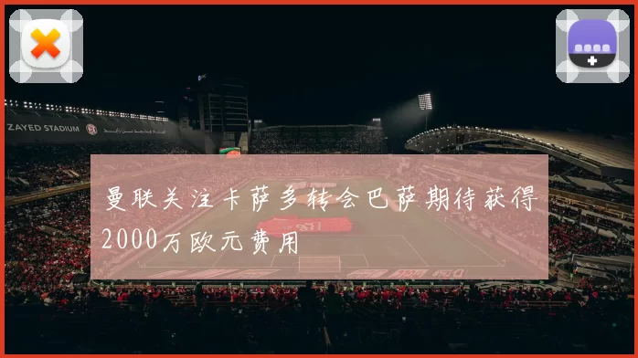 曼联关注卡萨多转会巴萨期待获得2000万欧元费用