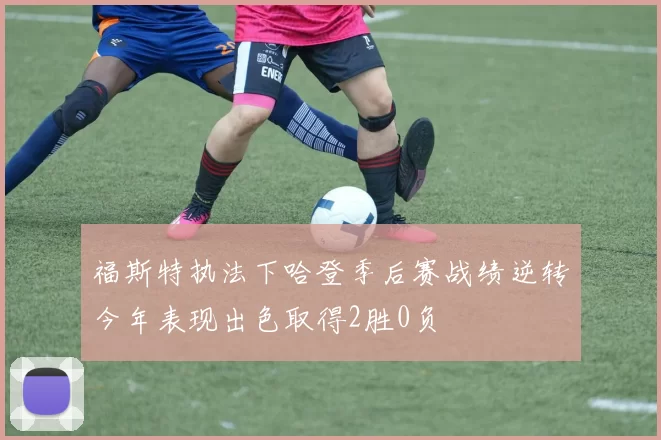 福斯特执法下哈登季后赛战绩逆转今年表现出色取得2胜0负