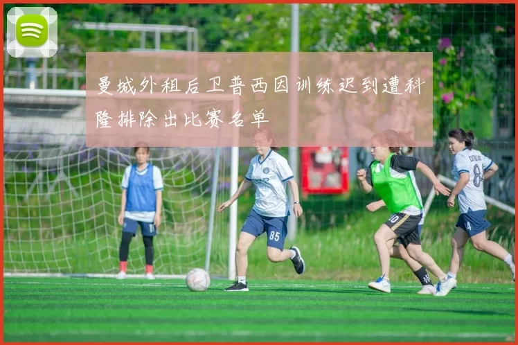 曼城外租后卫普西因训练迟到遭科隆排除出比赛名单