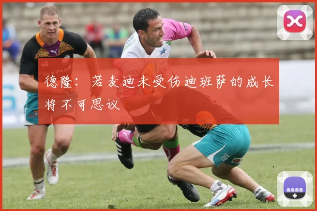 德隆：若麦迪未受伤迪班萨的成长将不可思议