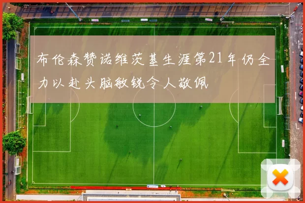 布伦森赞诺维茨基生涯第21年仍全力以赴头脑敏锐令人敬佩